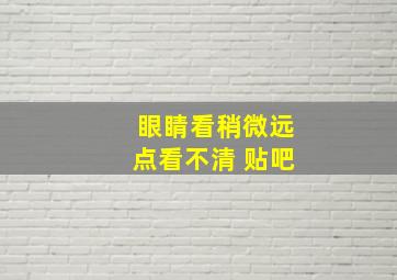 眼睛看稍微远点看不清 贴吧